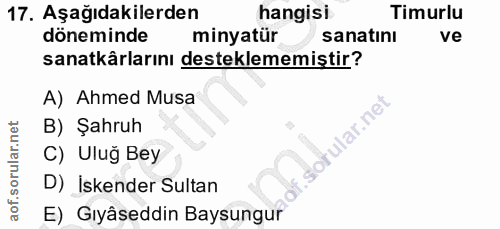17. soru: Aşağıdakilerden hangisi Timurlu döneminde minyatür sanatını ve sanatkârlarını desteklememiştir? A) Ahmed Musa B) Şahr…