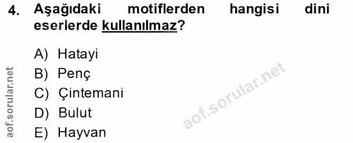 4. soru: Aşağıdaki motiflerden hangisi dini eserlerde kullanılmaz? A) Hatayi B) Penç C) Çintemani D) Bulut E) Hayvan