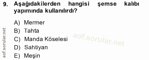 9. soru: Aşağıdakilerden hangisi şemse kalıbı yapımında kullanılırdı? A) Mermer B) Tahta C) Manda Köselesi D) Sahtiyan E) Meşin