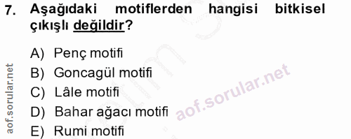 7. soru: Aşağıdaki motiflerden hangisi bitkisel çıkışlı değildir? A) Penç motifi B) Goncagül motifi C) Lâle motifi D) Bahar ağ…