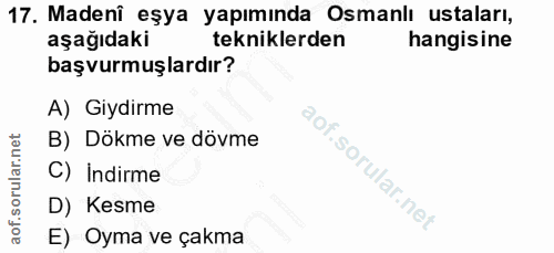 17. soru: Madenî eşya yapımında Osmanlı ustaları, aşağıdaki tekniklerden hangisine başvurmuşlardır? A) Giydirme B) Dökme ve döv…