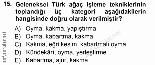 15. soru: Geleneksel Türk ağaç işleme tekniklerinin toplandiğı üç kategori aşağıdakilerin hangisinde doğru olarak verilmiştir?…