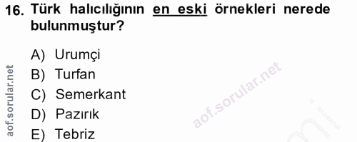 16. soru: Türk halıcılığının en eski örnekleri nerede bulunmuştur? A) Urumçi B) Turfan C) Semerkant D) Pazırık E) Tebriz