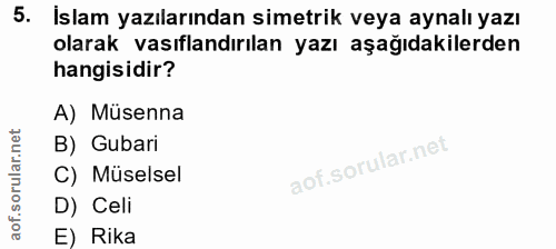5. soru: Islam yazılarından simetrik veya aynalı yazı olarak vasıflandırılan yazı aşağıdakilerden hangisidir? A) Müsenna B) Gu…
