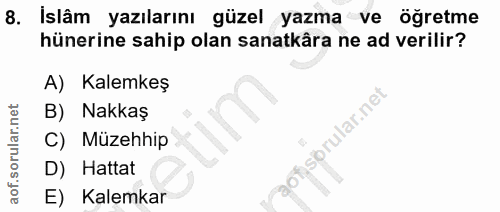 8. soru: İslâm yazılarını güzel yazma ve öğretme hünerine sahip olan sanatkâra ne ad verilir? A) Kalemkeş B) Nakkaş Ilar.net C…