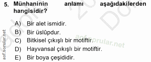 5. soru: Münhaninin anlamı aşağıdakilerden hangisidir? A) Bir alet ismidir. B) Bir üslûpdur. C) Bitkisel çıkışlı bir motiftir.…