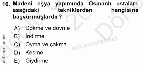 16. soru: Madenî eşya yapımında Osmanlı ustaları, aşağıdaki tekniklerden hangisine başvurmuşlardır? A) Dökme ve dövme B) Indirm…