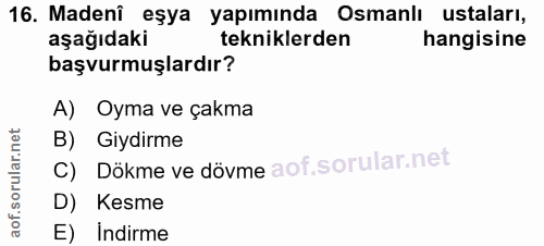 16. soru: Madenî eşya yapımında Osmanlı ustaları, aşağıdaki tekniklerden hangisine başvurmuşlardır? A) Oyma ve çakma B) Giydirm…