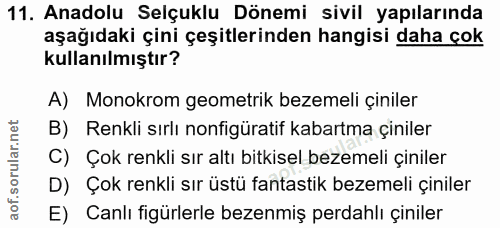 11. soru: Anadolu Selçuklu Dönemi sivil yapılarında aşağıdaki çini çeşitlerinden hangisi daha çok kullanılmıştır? A) Monokrom g…