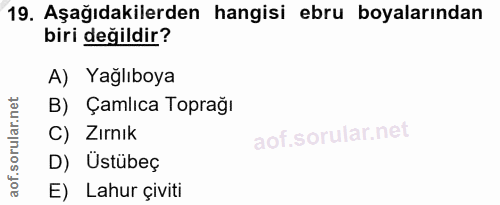 19. soru: Aşağıdakilerden hangisi ebru boyalarından biri değildir? A) Yağlıboya B) Çamlıca Toprağı C) Zırnık D) Üstübeç E) Lahu…