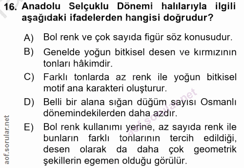 16. soru: Anadolu Selçuklu Dönemi halılarıyla ilgili aşağıdaki ifadelerden hangisi doğrudur? A) Bol renk ve çok sayıda figür sö…