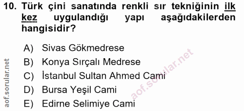 10. soru: Türk çini sanatında renkli sır tekniğinin ilk kez uygulandığı yapı aşağıdakilerden hangisidir? A) Sivas Gökmedrese C)…