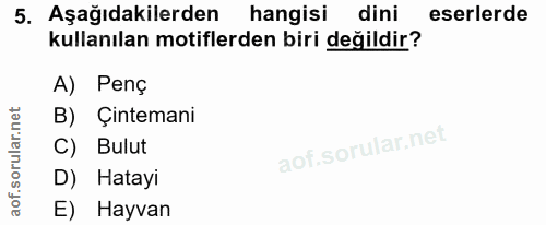 5. soru: Aşağıdakilerden hangisi dini eserlerde kullanılan motiflerden biri değildir? A) Penç B) Çintemani C) Bulut D) Hatayi…
