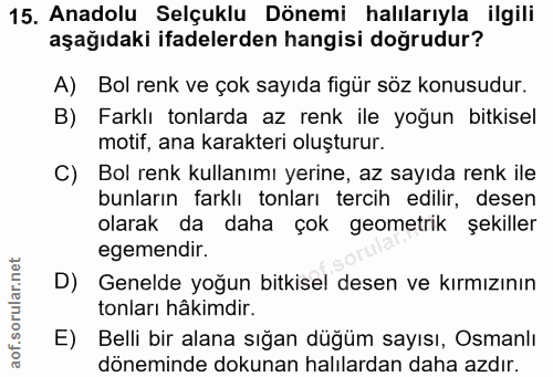 15. soru: Anadolu Selçuklu Dönemi halılarıyla ilgili aşağıdaki ifadelerden hangisi doğrudur? A) Bol renk ve çok sayıda figür sö…