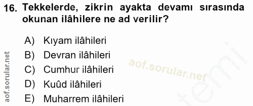 16. soru: Tekkelerde, zikrin ayakta devamı sırasında okunan ilâhilere ne ad verilir? A) Kıyam ilâhileri B) Devran ilâhileri C)…