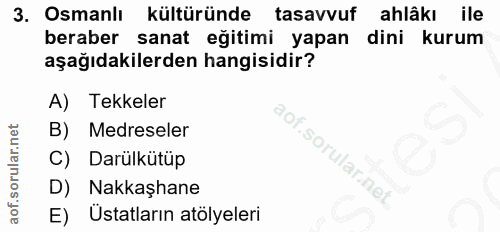 3. soru: Osmanlı kültüründe tasavvuf ahlâkı ile beraber sanat eğitimi yapan dini kurum aşağıdakilerden hangisidir? A) Tekkeler…