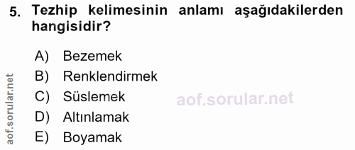 5. soru: Tezhip kelimesinin anlamı aşağıdakilerden hangisidir? A) Bezemek B) Renklendirmek C) Süslemek D) Altınlamak E) Boyamak