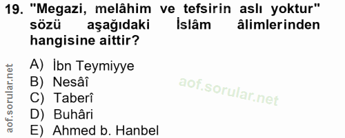 19. soru: "Megazi, melâhim ve tefsirin asli yoktur" sözü aşağıdaki Islâm âlimlerinden hangisine aittir? A) Ibn Teymiyye B) Nesâ…