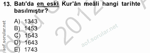 13. soru: Batı'da en eski Kur'ân meâli hangi tarihte basılmıştır? A) 1343 B) 1453 C) 1543 D) 1643 E) 1743