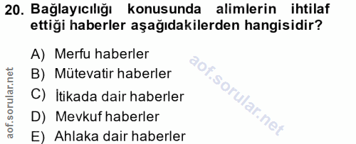 20. soru: Bağlayıcılığı konusunda alimlerin ihtilaf ettiği haberler aşağıdakilerden hangisidir? A) Merfu haberler B) Mütevatir…