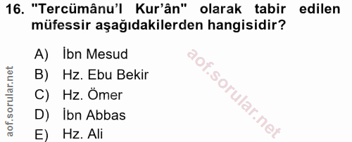16. soru: "Tercümânu'l Kur'ân" olarak tabir edilen müfessir aşağıdakilerden hangisidir? A) Ibn Mesud B)Hz. Ebu Bekir C) Hz. Öme…