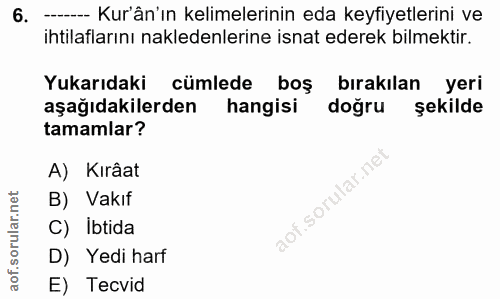 6. soru: -- Kur'ân'ın kelimelerinin eda keyfiyetlerini ve ihtilaflarını nakledenlerine isnat ederek bilmektir. Yukarıdaki cüml…