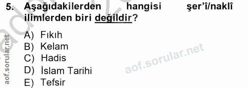 5. soru: Aşağıdakilerden hangisi şer'i/nakli ilimlerden biri değildir? A) Fıkıh B) Kelam C) Hadis D) Islam Tarihi E) Tefsir
