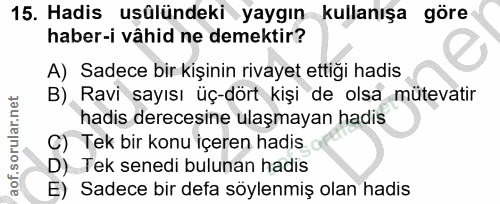 15. soru: Hadis usülündeki yaygın kullanışa göre haber-i vâhid ne demektir? A) Sadece bir kişinin rivayet ettiği hadis B) Ravi…