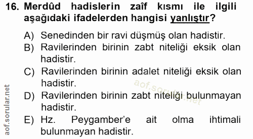 16. soru: Merdûd hadislerin zaîf kısmı ile ilgili aşağıdaki ifadelerden hangisi yanlıştır? A) Senedinden bir ravi düşmüş olan h…