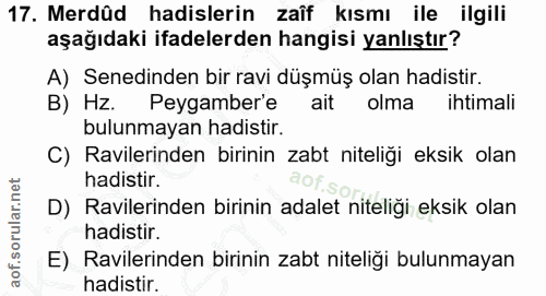 17. soru: Merdûd hadislerin zaîf kısmı ile ilgili aşağıdaki ifadelerden hangisi yanlıştır? A) Senedinden bir ravi düşmüş olan h…