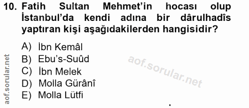 10. soru: Fatih Sultan Mehmet'in hocası olup İstanbul'da kendi adına bir dârulhadis yaptıran kişi aşağıdakilerden hangisidir? A…