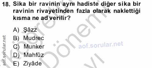 18. soru: Sika bir ravinin aynı hadiste diğer sika bir ravinin rivayetinden fazla olarak naklettiği kısma ne ad verilir? A) Şâz…
