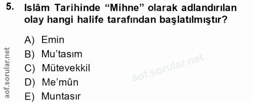 5. soru: Islâm Tarihinde "Mihne" olarak adlandırılan olay hangi halife tarafından başlatılmıştır? A) Emin B) Mu'tasım C) Mütev…