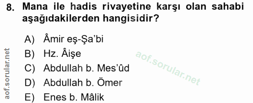 8. soru: Mana ile hadis rivayetine karşı olan sahabi aşağıdakilerden hangisidir? A) Âmir eș-Şa'bi B) Hz. Aişe C) Abdullah b. M…