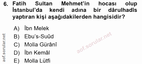 6. soru: Fatih Sultan Mehmet'in hocası olup İstanbul'da kendi adına bir dârulhadîs yaptıran kişi aşağıdakilerden hangisidir? A…