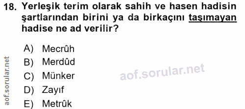 18. soru: Yerleşik terim olarak sahih ve hasen hadisin şartlarından birini ya da birkaçını taşımayan hadise ne ad verilir? A) M…
