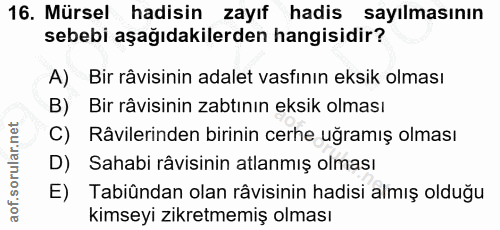 16. soru: Mürsel hadisin zayıf hadis sayılmasının sebebi aşağıdakilerden hangisidir? A) Bir râvisinin adalet vasfının eksik olm…