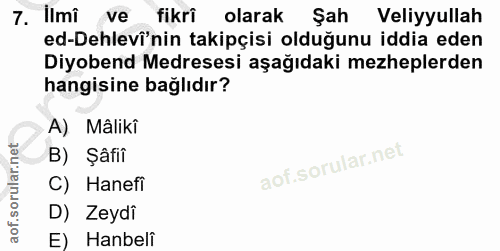 7. soru: Ilmi ve fikri olarak Şah Veliyyullah ed-Dehlevî'nin takipçisi olduğunu iddia eden Diyobend Medresesi aşağıdaki mezhep…