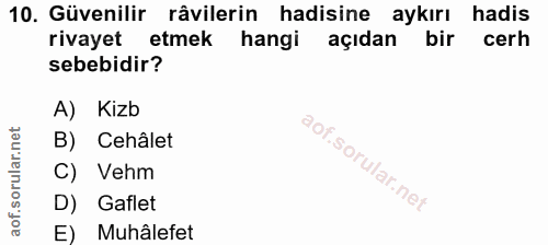 10. soru: Güvenilir râvilerin hadisine aykırı hadis rivayet etmek hangi açıdan bir cerh sebebidir? A) Kizb B) Cehâlet C) Vehm D…