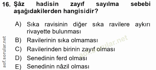 16. soru: Şâz hadisin zayıf sayılma sebebi aşağıdakilerden hangisidir? A) Sıka ravisinin diğer sıka ravilere aykırı rivayette b…