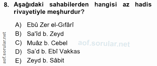 8. soru: Aşağıdaki sahabilerden hangisi az hadis rivayetiyle meşhurdur? A) Ebû Zer el-Gıfârî B) Sa'îd b. Zeyd ar. C) Muâz b. C…