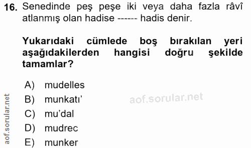16. soru: Senedinde peş peşe iki veya daha fazla râvi atlanmış olan hadise --- hadis denir. Yukarıdaki cümlede boş bırakılan ye…