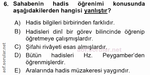 6. soru: Sahabenin hadis öğrenimi konusunda aşağıdakilerden hangisi yanlıştır? A) Hadis bilgileri birbirinden farklıdır. B) Ha…