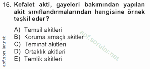 16. soru: Kefalet akti, gayeleri bakımından yapılan akit sınıflandırmalarından hangisine örnek teşkil eder? B) Koruma amaçli ak…