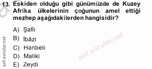13. soru: Eskiden olduğu gibi günümüzde de Kuzey Afrika ülkelerinin çoğunun amel ettiği mezhep aşağıdakilerden hangisidir? A) Ş…