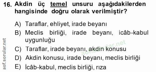 16. soru: Akdin üç temel unsuru aşağıdakilerden hangisinde doğru olarak verilmiştir? A) Taraflar, ehliyet, irade beyanı B) Mecl…