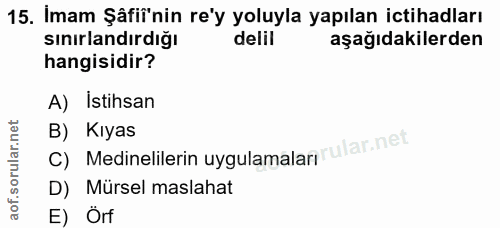 15. soru: İmam Şâfi'nin re'y yoluyla yapılan ictihadları sınırlandırdığı delil aşağıdakilerden hangisidir? A) Istihsan C) Medin…