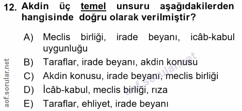 12. soru: Akdin üç temel unsuru aşağıdakilerden hangisinde doğru olarak verilmiştir? A) Meclis birliği, irade beyanı, icâb-kabu…