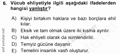 6. soru: Vücub ehliyetiyle ilgili aşağıdaki ifadelerden hangisi yanlıştır? A) Kişiyi birtakım haklara ve bazı borçlara ehil ki…