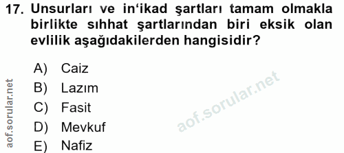 17. soru: Unsurları ve in'ikad şartları tamam olmakla birlikte sıhhat şartlarından biri eksik olan evlilik aşağıdakilerden hang…